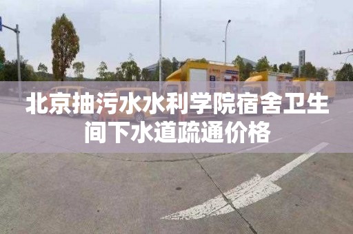 北京抽污水水利学院宿舍卫生间下水道疏通价格
