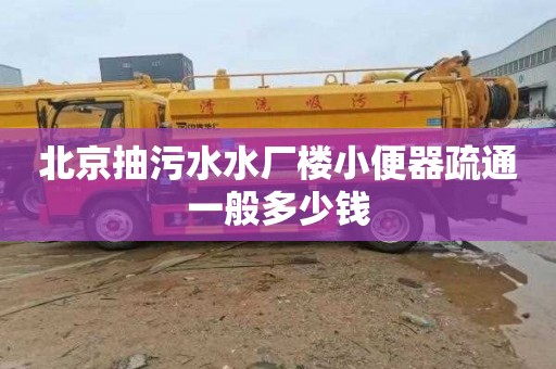 北京抽污水水厂楼小便器疏通一般多少钱