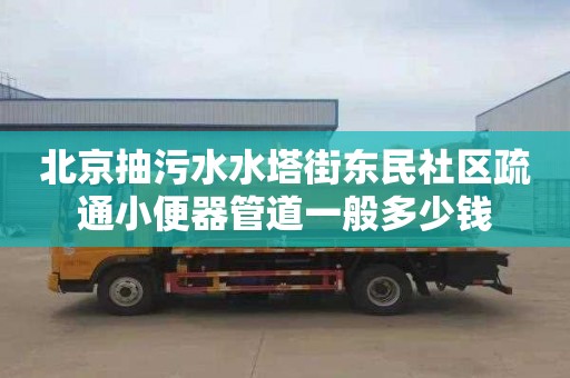 北京抽污水水塔街东民社区疏通小便器管道一般多少钱