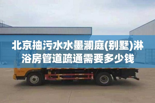 北京抽污水水墨澜庭(别墅)淋浴房管道疏通需要多少钱