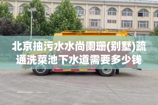 北京抽污水水尚阑珊(别墅)疏通洗菜池下水道需要多少钱