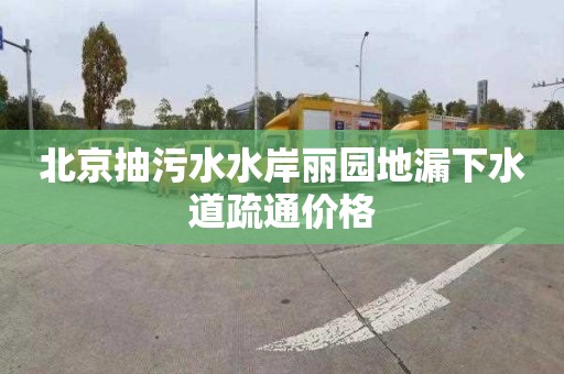 北京抽污水水岸丽园地漏下水道疏通价格