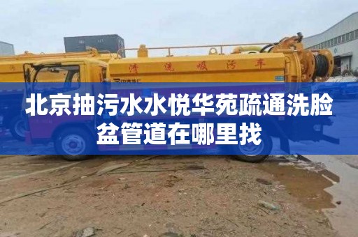 北京抽污水水悦华苑疏通洗脸盆管道在哪里找