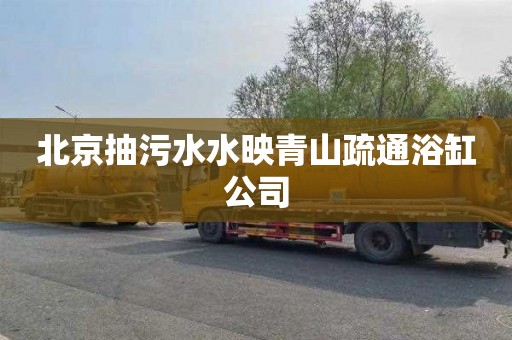 北京抽污水水映青山疏通浴缸公司