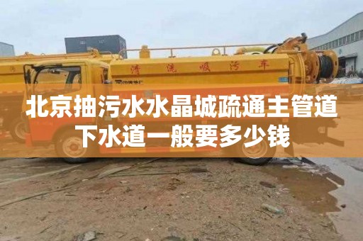 北京抽污水水晶城疏通主管道下水道一般要多少钱