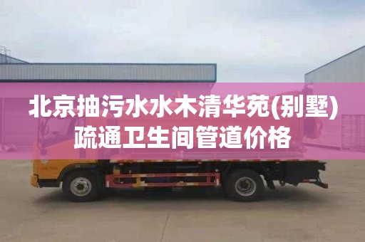 北京抽污水水木清华苑(别墅)疏通卫生间管道价格