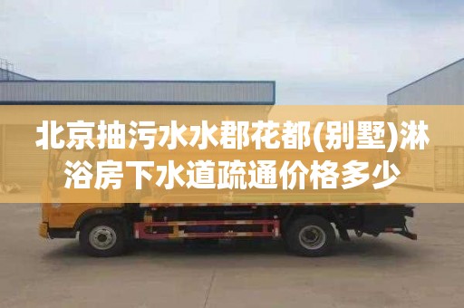 北京抽污水水郡花都(别墅)淋浴房下水道疏通价格多少