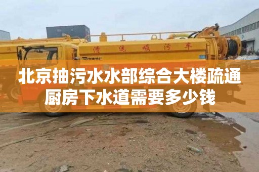 北京抽污水水部综合大楼疏通厨房下水道需要多少钱