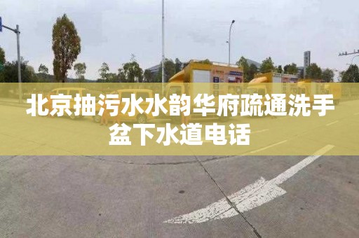 北京抽污水水韵华府疏通洗手盆下水道电话