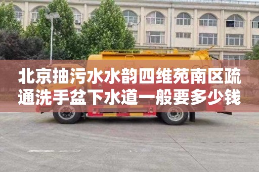 北京抽污水水韵四维苑南区疏通洗手盆下水道一般要多少钱