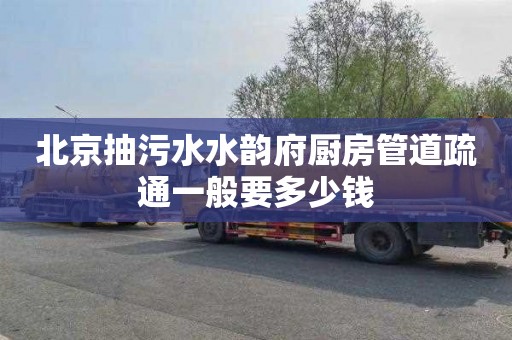 北京抽污水水韵府厨房管道疏通一般要多少钱