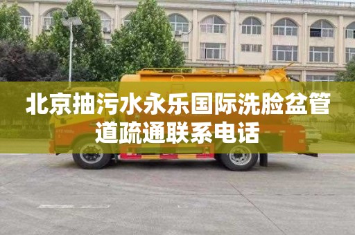 北京抽污水永乐国际洗脸盆管道疏通联系电话