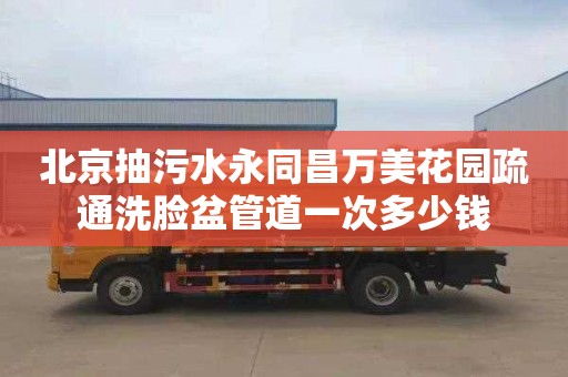 北京抽污水永同昌万美花园疏通洗脸盆管道一次多少钱