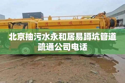 北京抽污水永和居易蹲坑管道疏通公司电话