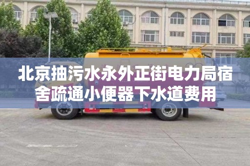 北京抽污水永外正街电力局宿舍疏通小便器下水道费用
