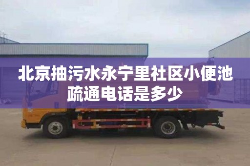 北京抽污水永宁里社区小便池疏通电话是多少