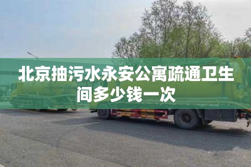 北京抽污水永安公寓疏通卫生间多少钱一次