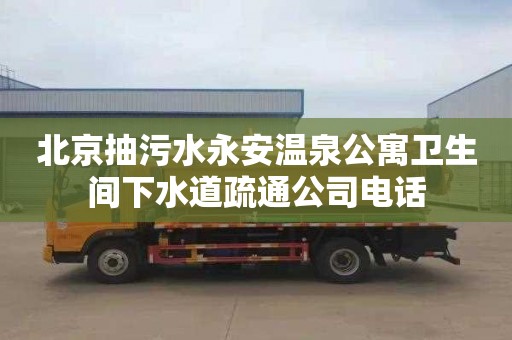 北京抽污水永安温泉公寓卫生间下水道疏通公司电话
