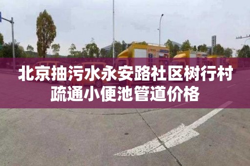 北京抽污水永安路社区树行村疏通小便池管道价格