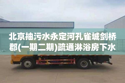 北京抽污水永定河孔雀城剑桥郡(一期二期)疏通淋浴房下水道电话是多少