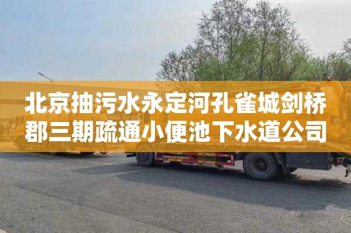 北京抽污水永定河孔雀城剑桥郡三期疏通小便池下水道公司电话
