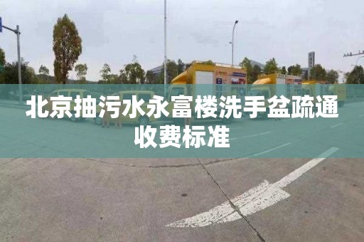 北京抽污水永富楼洗手盆疏通收费标准