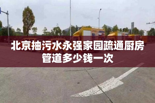 北京抽污水永强家园疏通厨房管道多少钱一次