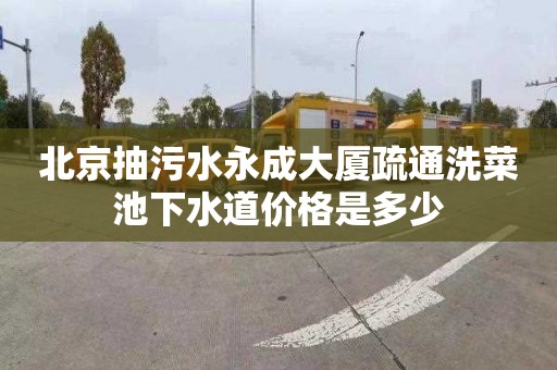 北京抽污水永成大厦疏通洗菜池下水道价格是多少