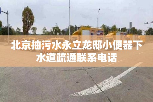 北京抽污水永立龙邸小便器下水道疏通联系电话