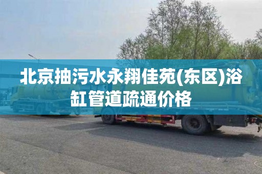 北京抽污水永翔佳苑(东区)浴缸管道疏通价格