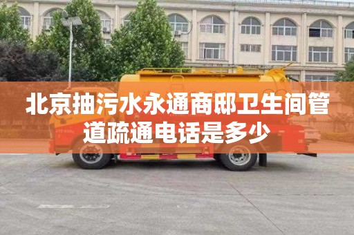 北京抽污水永通商邸卫生间管道疏通电话是多少