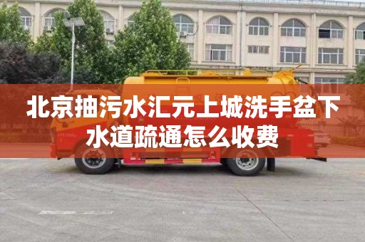 北京抽污水汇元上城洗手盆下水道疏通怎么收费