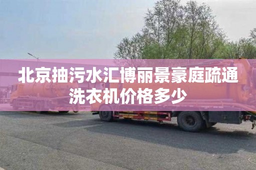 北京抽污水汇博丽景豪庭疏通洗衣机价格多少