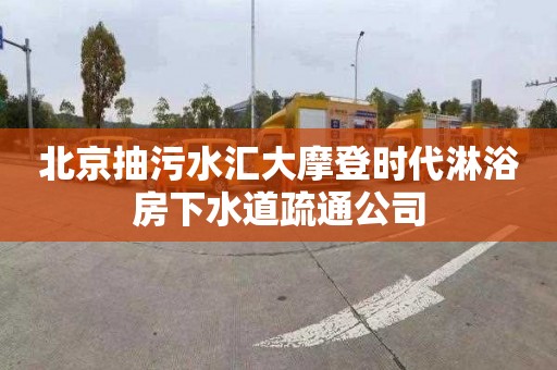 北京抽污水汇大摩登时代淋浴房下水道疏通公司