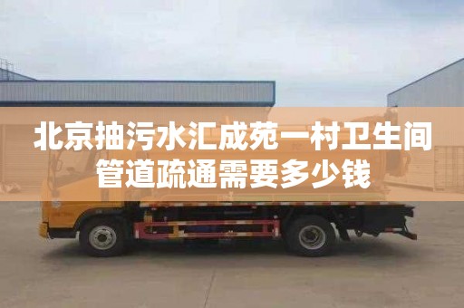 北京抽污水汇成苑一村卫生间管道疏通需要多少钱