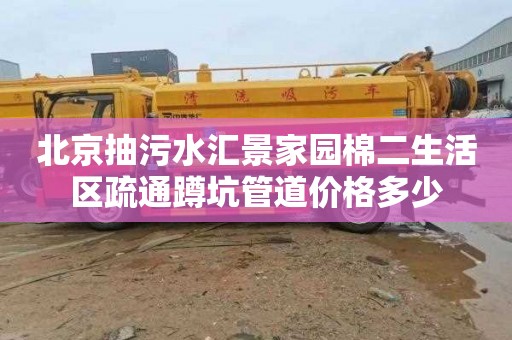 北京抽污水汇景家园棉二生活区疏通蹲坑管道价格多少