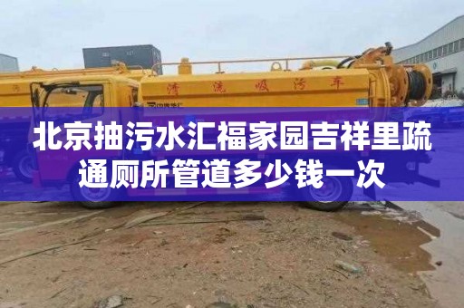 北京抽污水汇福家园吉祥里疏通厕所管道多少钱一次