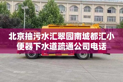北京抽污水汇翠园南城都汇小便器下水道疏通公司电话