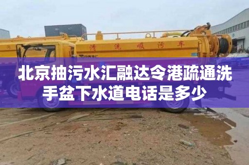 北京抽污水汇融达令港疏通洗手盆下水道电话是多少