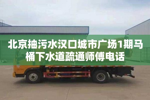 北京抽污水汉口城市广场1期马桶下水道疏通师傅电话