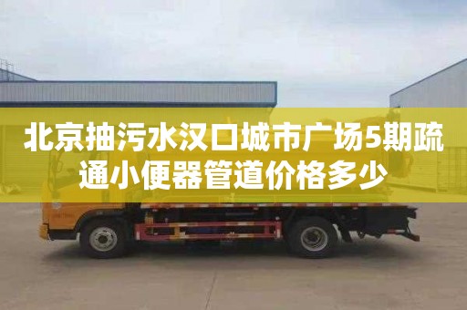 北京抽污水汉口城市广场5期疏通小便器管道价格多少