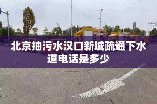 北京抽污水汉口新城疏通下水道电话是多少