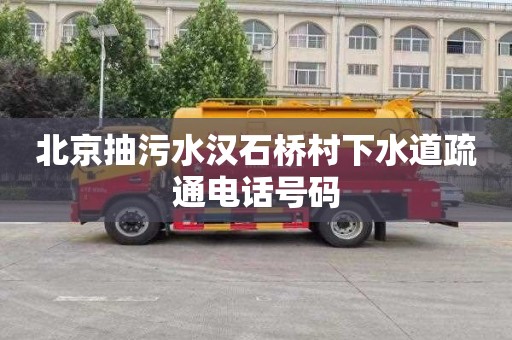 北京抽污水汉石桥村下水道疏通电话号码