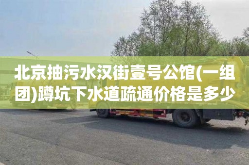 北京抽污水汉街壹号公馆(一组团)蹲坑下水道疏通价格是多少