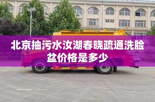 北京抽污水汝湖春晓疏通洗脸盆价格是多少
