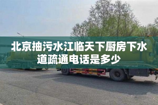 北京抽污水江临天下厨房下水道疏通电话是多少