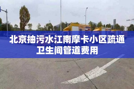 北京抽污水江南摩卡小区疏通卫生间管道费用