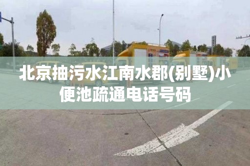 北京抽污水江南水郡(别墅)小便池疏通电话号码