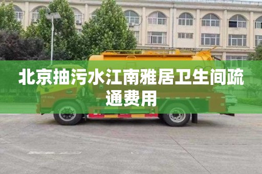 北京抽污水江南雅居卫生间疏通费用