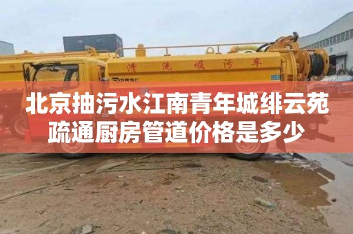 北京抽污水江南青年城绯云苑疏通厨房管道价格是多少